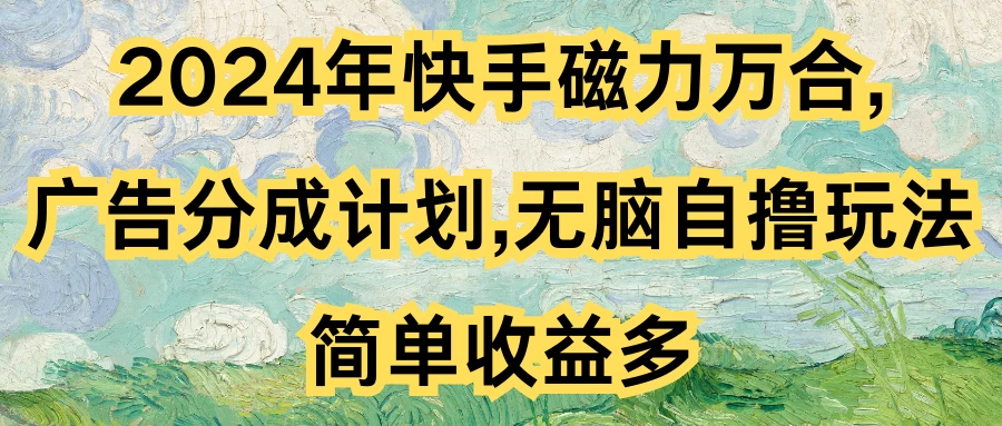 2024年快手磁力万合,广告分成计划无脑自撸玩法,简单收益多