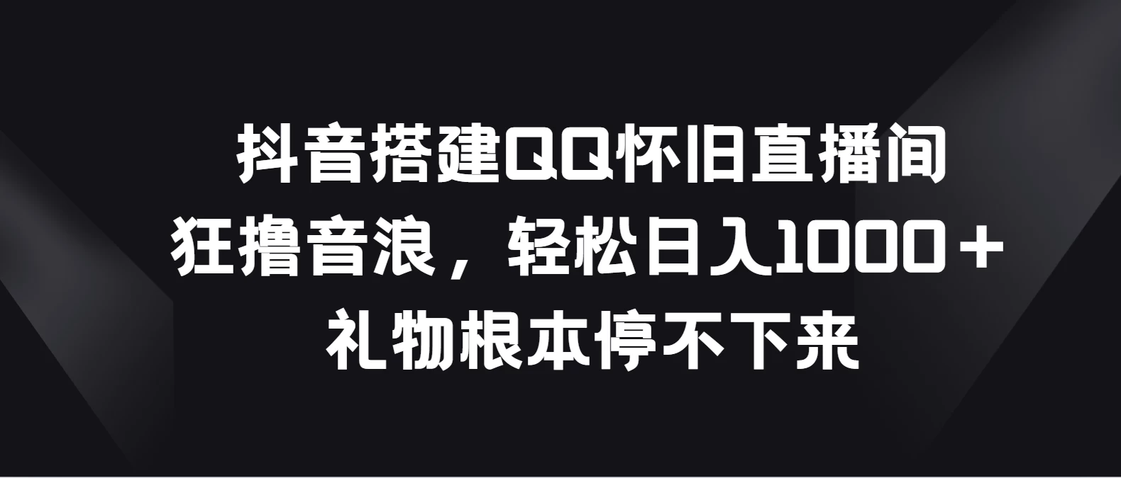 抖音搭建QQ怀旧直播间,狂撸音浪轻松日入1000+礼物根本停不下来