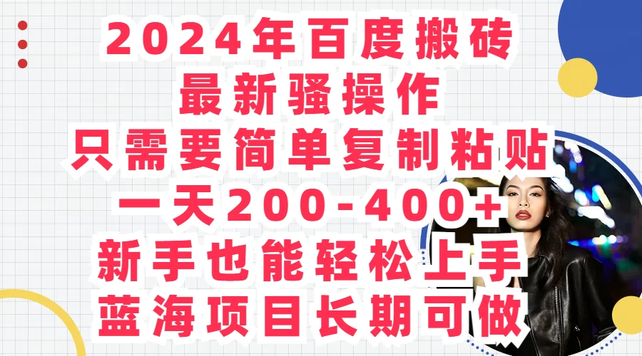 2024年百度搬砖最新骚操作,只需要简单复制粘贴,一天200-400+新手也能轻松上手,蓝海项目长期可做