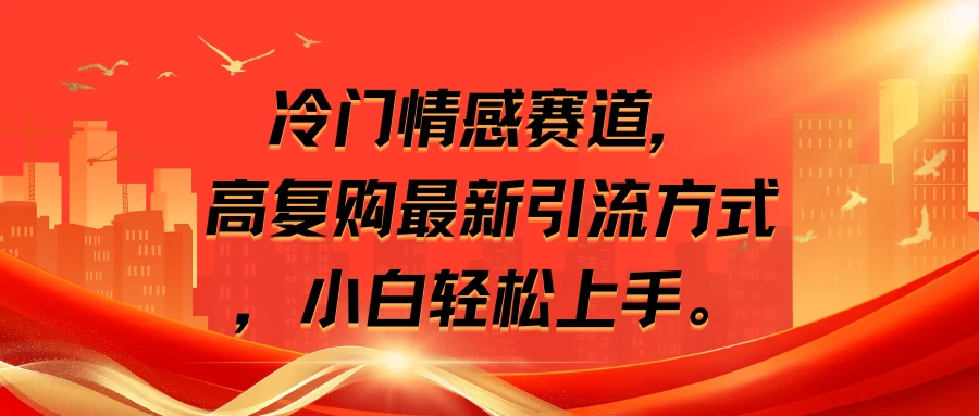 冷门情感赛道,高复购最新引流方式,小白轻松上手