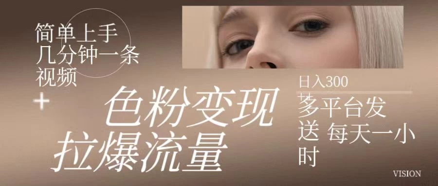 色粉变现,拉爆流量,简单上手几分钟一条视频,多平台发送每天一小时,日入300+