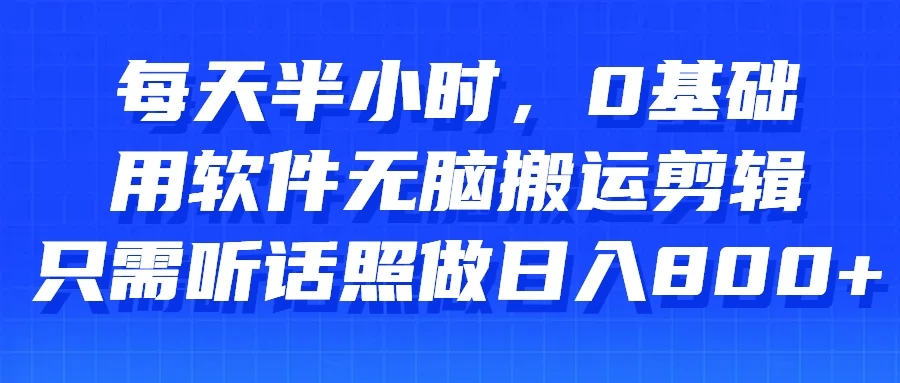 每天半小时,0基础用软件无脑搬运剪辑,只需听话照做日入800+