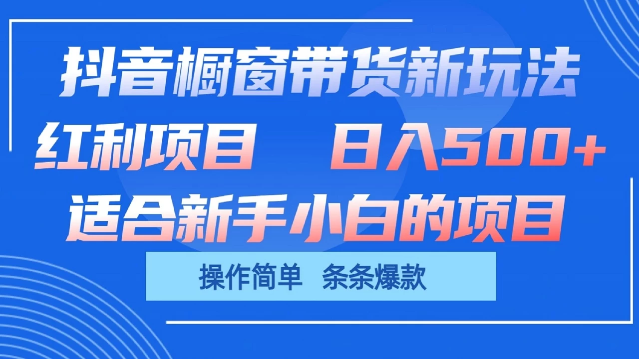抖音橱窗带货新玩法,单日收益500+,操作简单,条条爆款,新手小白也能轻松上手