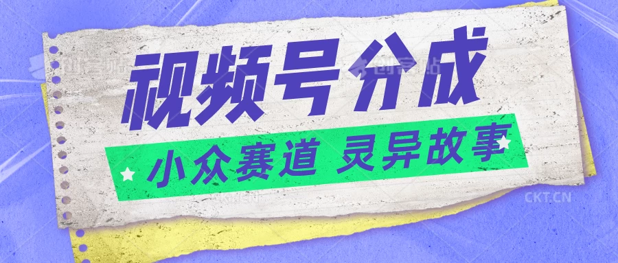 视频号分成掘金,小众赛道灵异故事,普通人都能做得好的副业