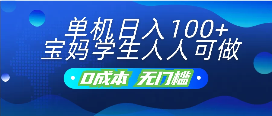 单机日入100+,宝妈学生人人可做,无门槛零成本项目