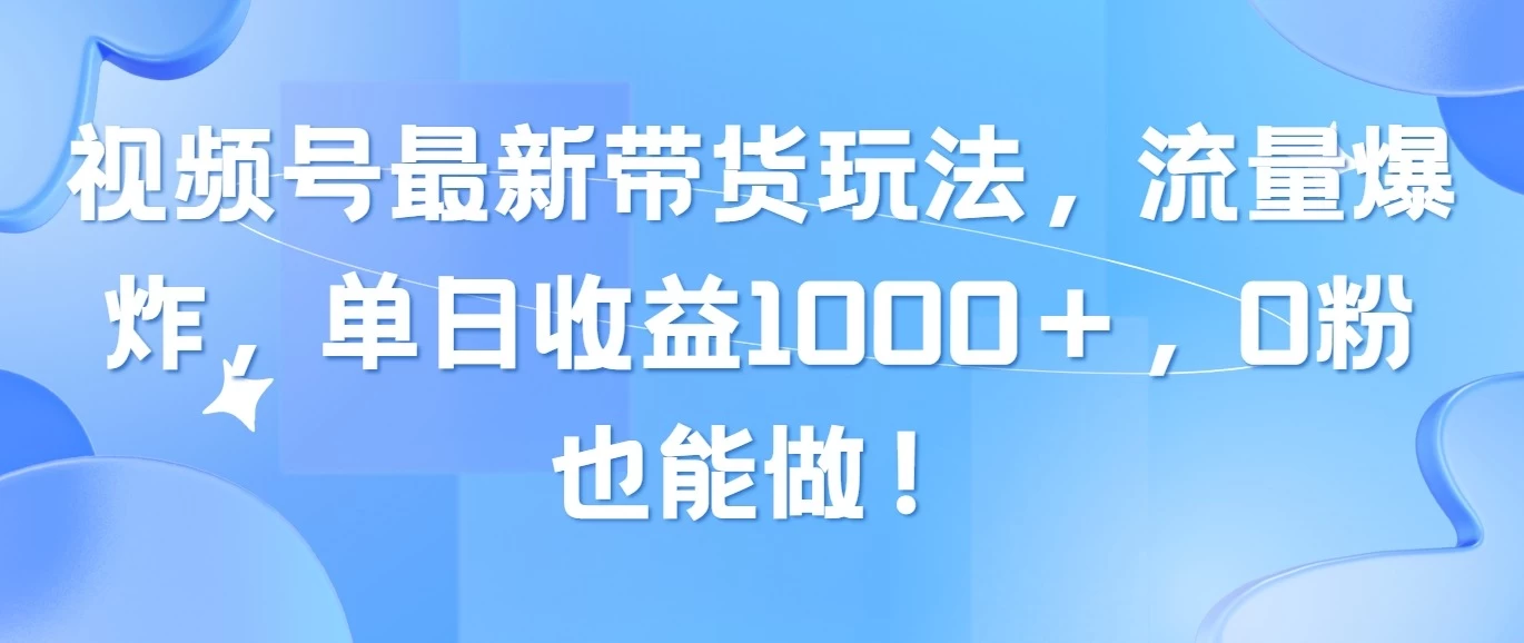 视频号最新带货玩法,流量爆炸,单日收益1000+,0粉也能做!