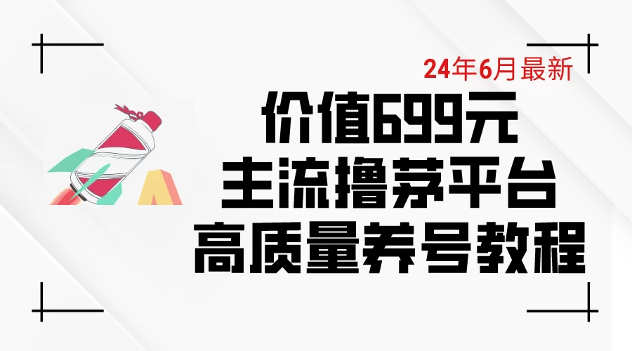 6月最新,价值699的主流撸茅台平台,精品养号下车攻略