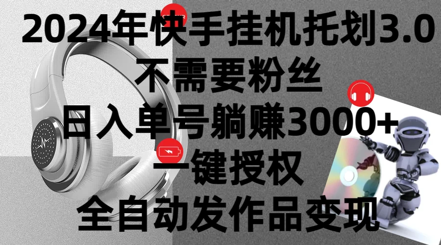 2024年挂机托管计划3.0,不需要粉丝,日入单号躺赚3000+,一键授权自动发作品变现
