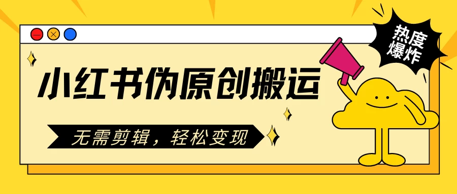 小红书伪原创搬运项目,无需剪辑,轻松日入300+