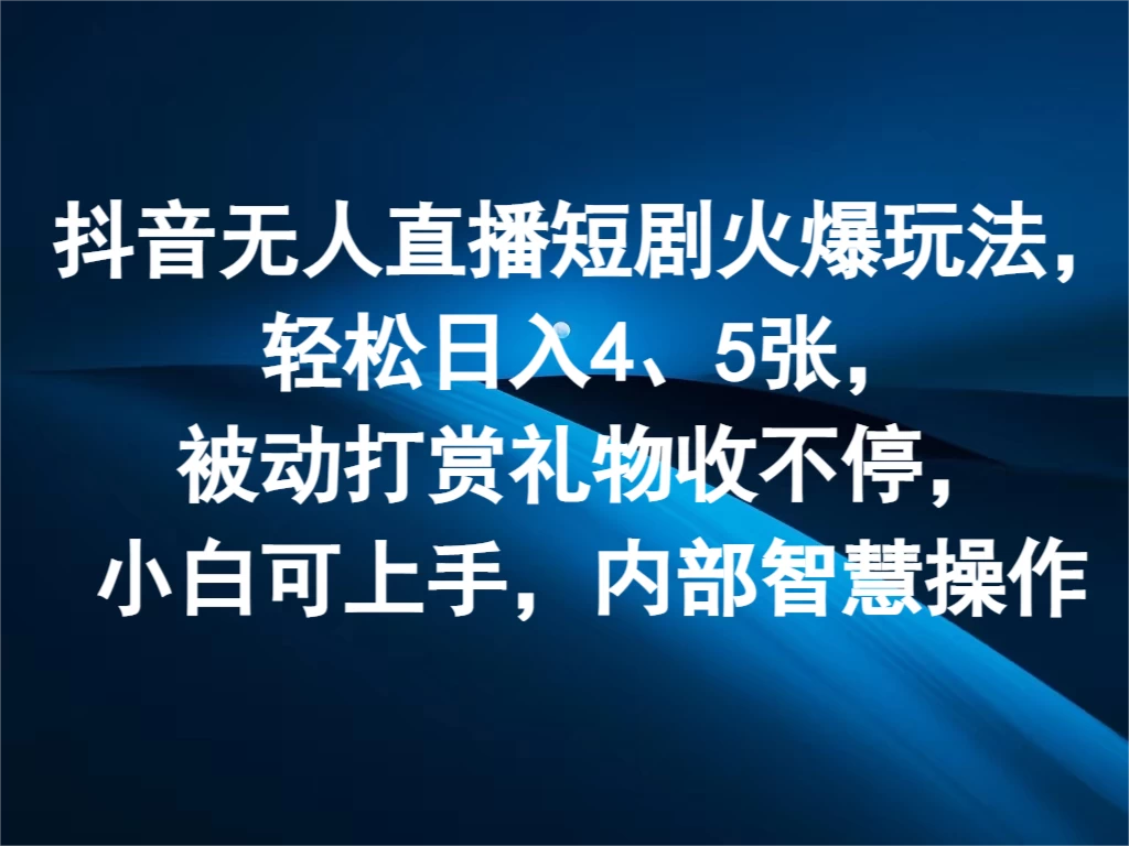 抖音无人直播短剧火爆玩法,轻松日入4、5张,被动打赏礼物收不停,小白可上手,内部智慧操作