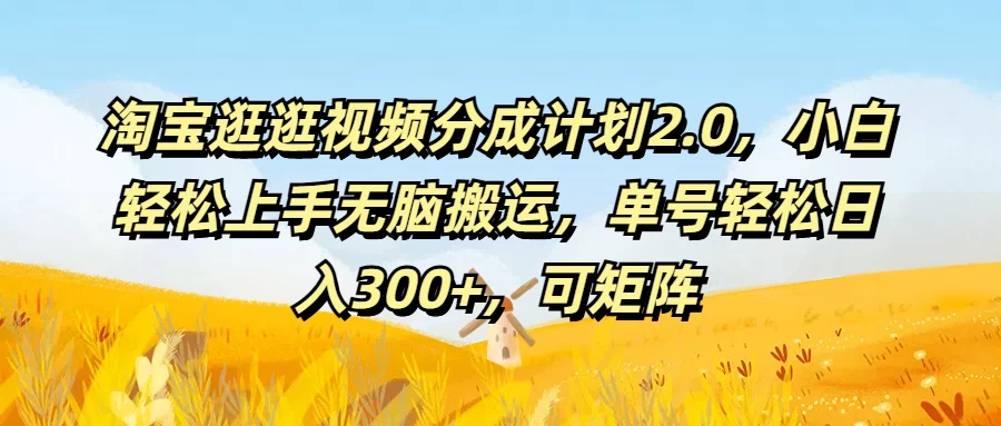 淘宝逛逛视频分成计划2.0,小白轻松上手无脑搬运,单号轻松日入300+,可矩阵