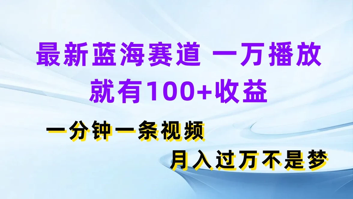 最新蓝海赛道,一万播放就有100+收益,一分钟一条视频,月入过万不是梦