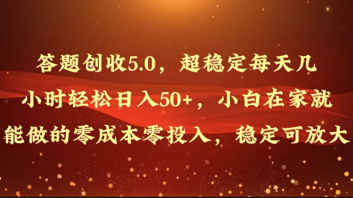 答题创收5.0，超稳定每天几小时轻松日入50+，小白在家就能做的零成本零投入，稳定可放大