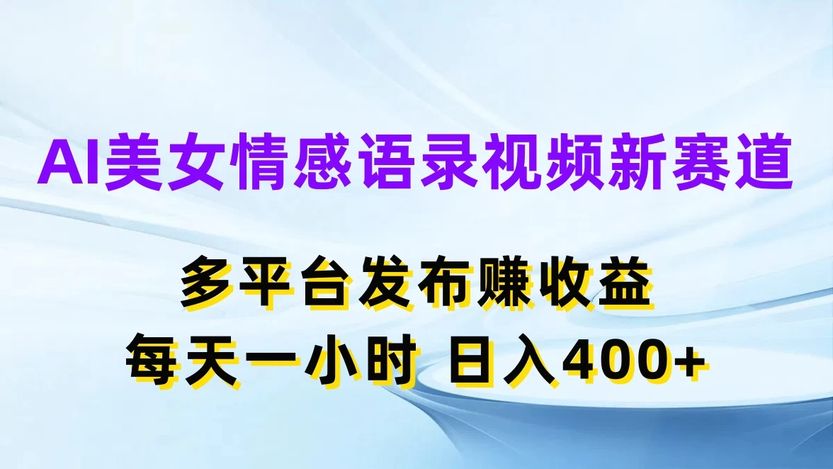 AI美女情感语录视频新赛道,多平台发布赚收益,每天一小时日入400+