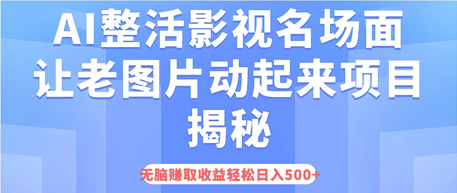 AI整活影视名场面,让老图片动起来等项目揭秘,无脑赚取收益,轻松日入500+