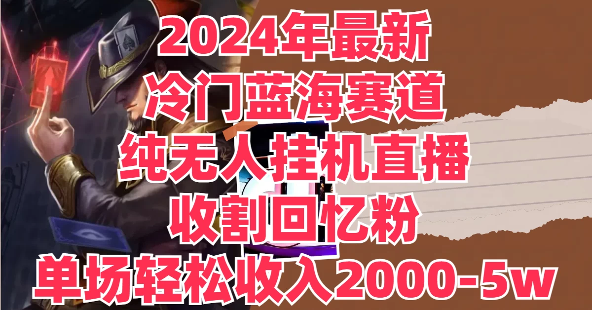 2024年最新冷门蓝海赛道,纯无人挂机直播,收割回忆粉,单场收入轻松2000-5W+