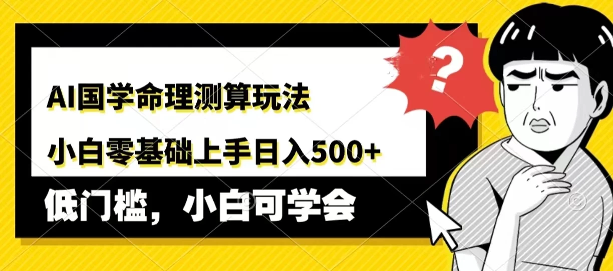AI国学命理测算玩法,小白零基础上手,日入500+