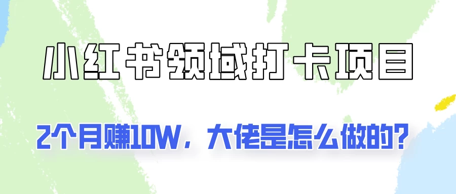 通过小红书领域打卡项目2个月赚10W,大佬是怎么做的?