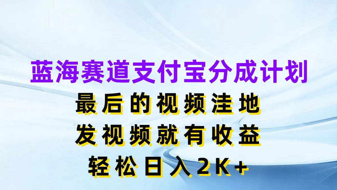 蓝海赛道支付宝分成计划,最后的视频洼地,发视频就有收益,轻松日入2K+