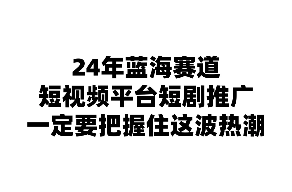 24年短视频平台短剧推广,教你通过短剧日入斗金