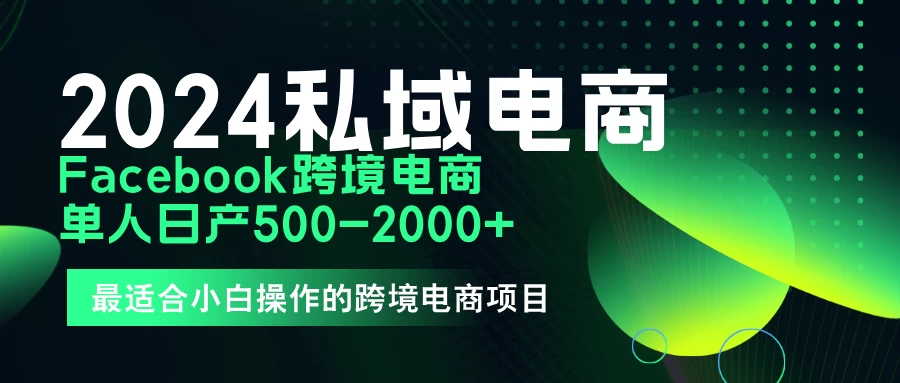 2024年Facebook私域跨境电商,手把手教你日入10单,小白都可操作