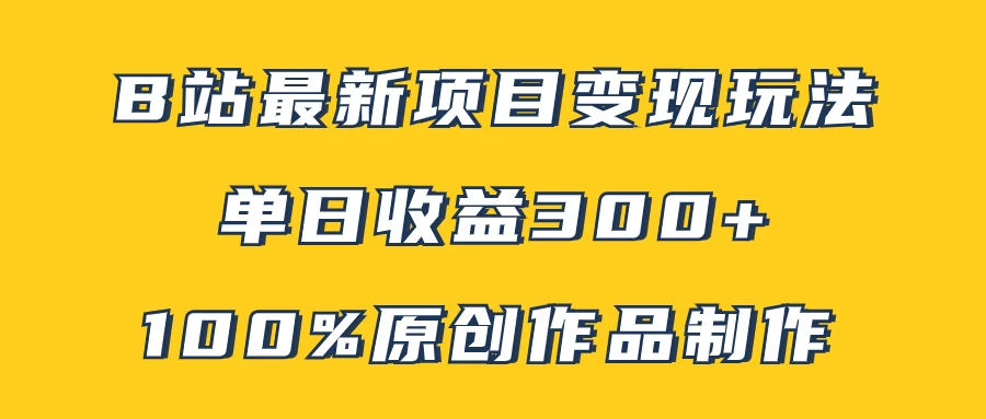 B站最新变现项目玩法,100%原创作品轻松制作,矩阵操作单日收益300+