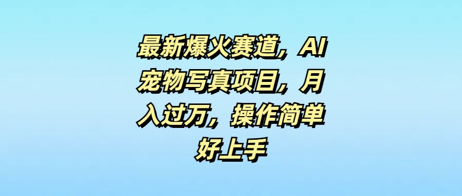 最新爆火赛道,AI宠物写真项目,月入过万,操作简单好上手