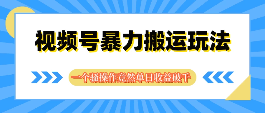视频号暴力搬运玩法,一个骚操作竟然单日收益破千