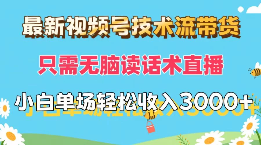 最新视频号技术流带货,只需无脑读话术直播,小白单场直播纯收益也能轻松达到3000+
