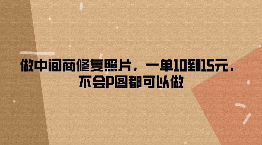 做中间商修复照片,一单10到15元,不会P图都可以做
