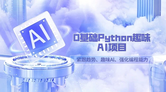 0 基础 Python 趣味 AI 项目,紧跟趋势、趣味 Al、强化编程能力(13 节课)