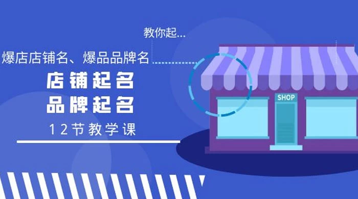 教你起“爆店店铺名、爆品品牌名”,店铺起名,品牌起名(12节课)