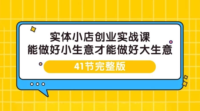 实体小店创业实战课,能做好小生意才能做好大生意(41 节课)