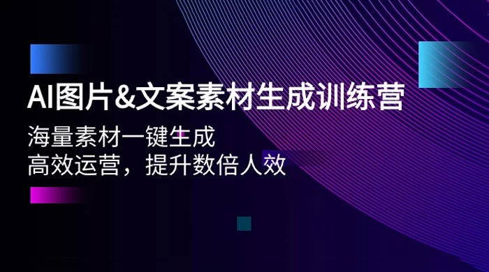 AI 图片文案素材生成训练营,海量素材一键生成、高效运营、提升数倍人效