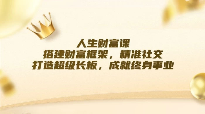 人生财富课:搭建财富框架,精准社交,打造超级长板,成就终身事业
