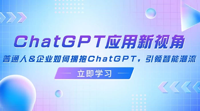 ChatGPT 应用新视角:普通人企业如何拥抱 ChatGPT,引领智能潮流