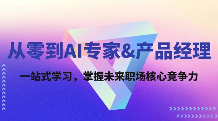 从零到 AI 专家产品经理：一站式学习，掌握未来职场核心竞争力